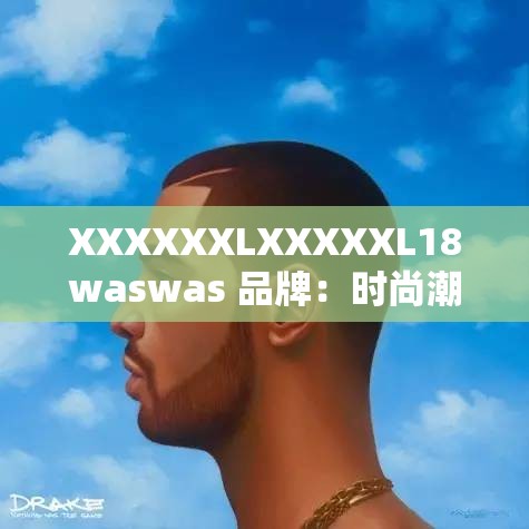 XXXXXXLXXXXXL18waswas 品牌：时尚潮流的引领者
