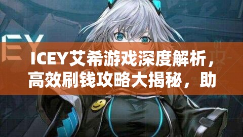 ICEY艾希游戏深度解析，高效刷钱攻略大揭秘，助你游戏内轻松累积财富！
