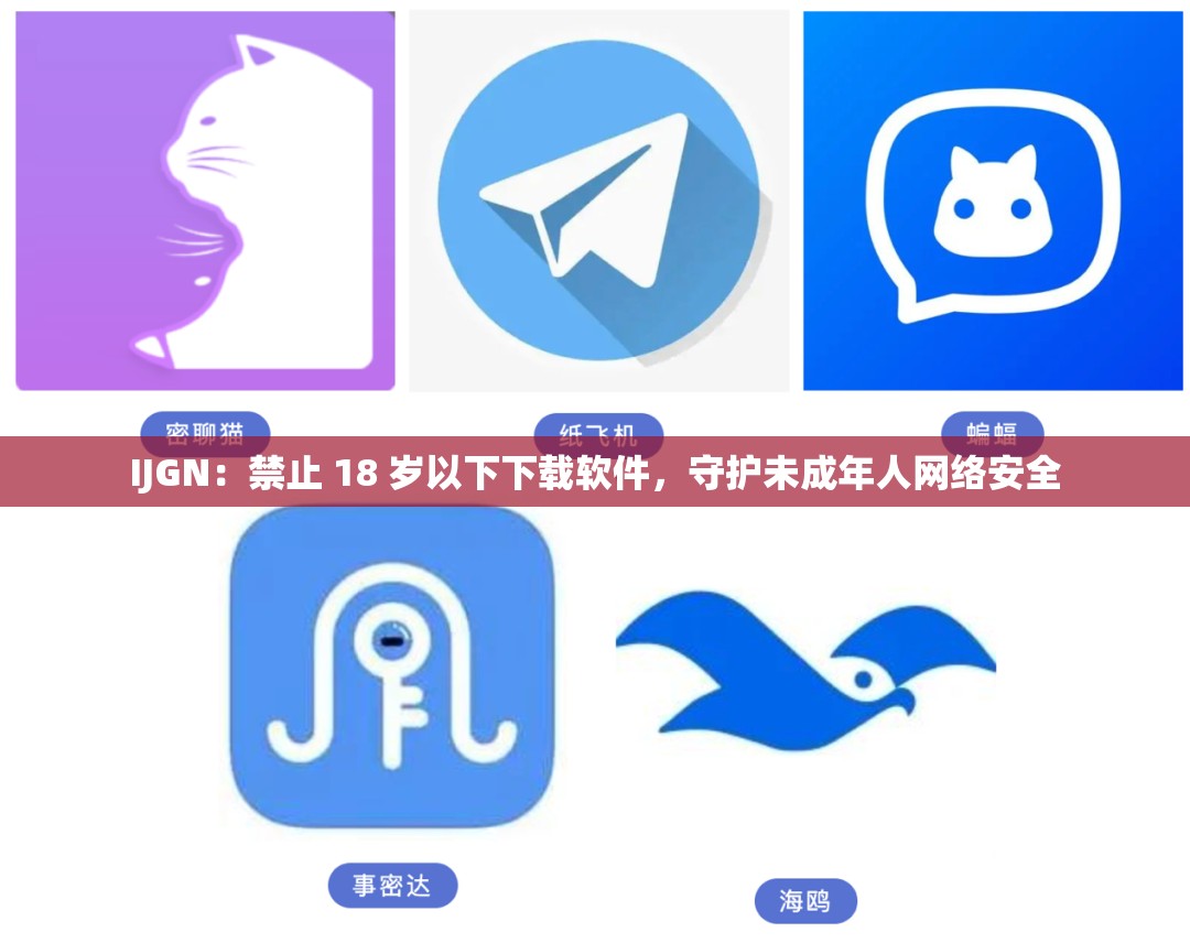 IJGN：禁止 18 岁以下下载软件，守护未成年人网络安全