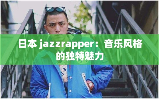 日本 jazzrapper：音乐风格的独特魅力