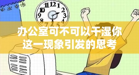 办公室可不可以干湿你这一现象引发的思考
