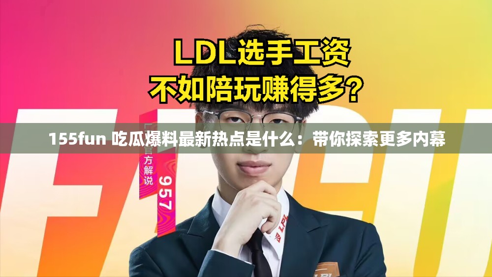 155fun 吃瓜爆料最新热点是什么：带你探索更多内幕