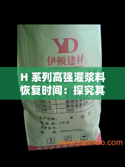 H 系列高强灌浆料恢复时间：探究其性能特点及应用优势