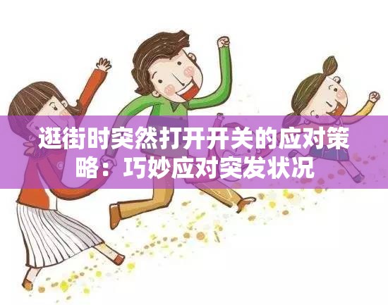 逛街时突然打开开关的应对策略：巧妙应对突发状况