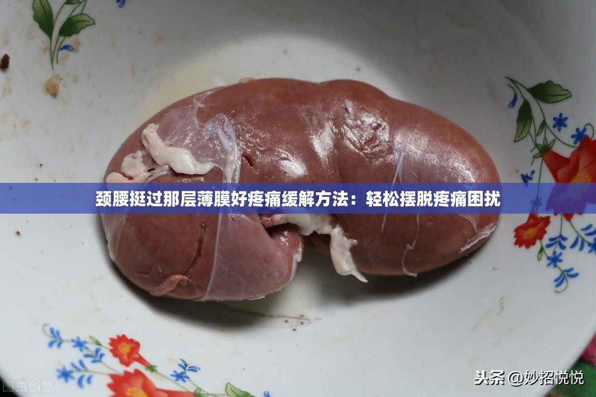 颈腰挺过那层薄膜好疼痛缓解方法：轻松摆脱疼痛困扰