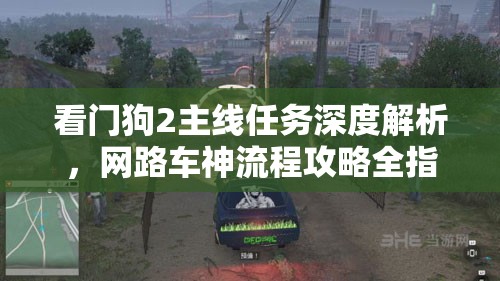 看门狗2主线任务深度解析，网路车神流程攻略全指南