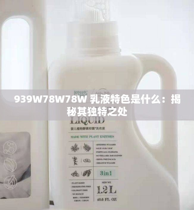 939W78W78W 乳液特色是什么：揭秘其独特之处