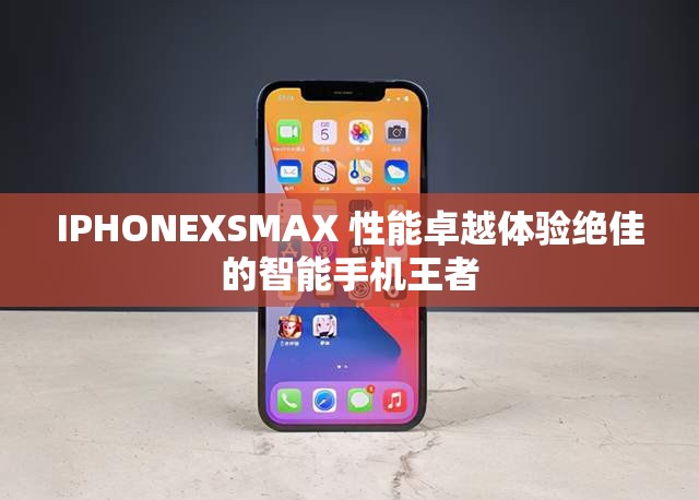 IPHONEXSMAX 性能卓越体验绝佳的智能手机王者