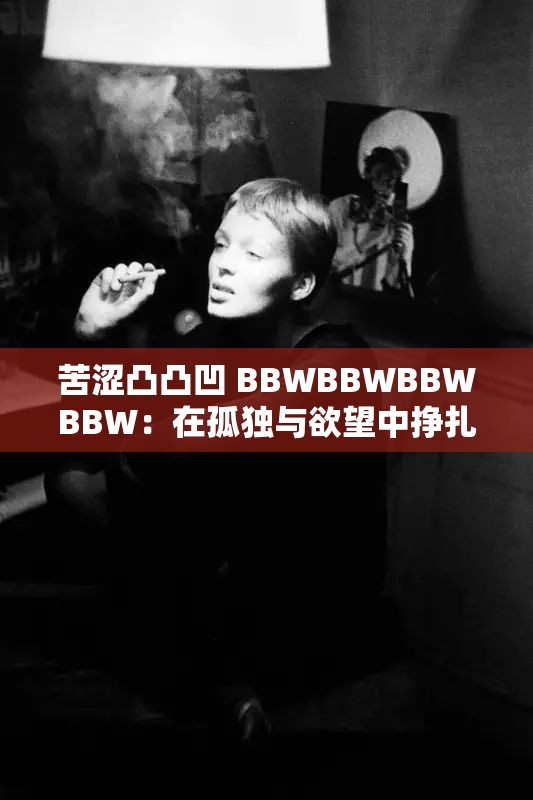 苦涩凸凸凹 BBWBBWBBWBBW：在孤独与欲望中挣扎