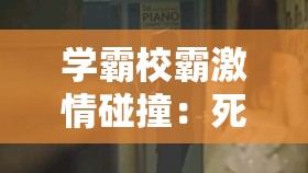 学霸校霸激情碰撞：死亡边缘的刺激爱情