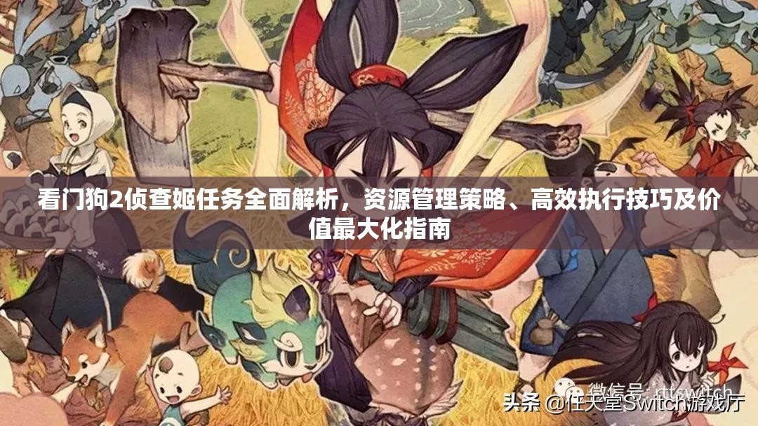 看门狗2侦查姬任务全面解析，资源管理策略、高效执行技巧及价值最大化指南