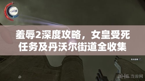 羞辱2深度攻略，女皇受死任务及丹沃尔街道全收集细节解析