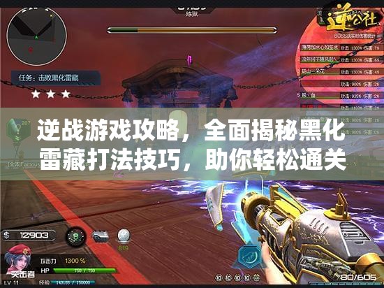 逆战游戏攻略，全面揭秘黑化雷藏打法技巧，助你轻松通关无压力