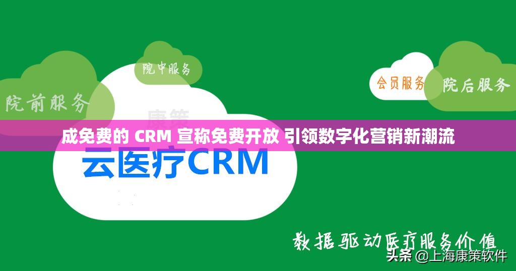 成免费的 CRM 宣称免费开放 引领数字化营销新潮流
