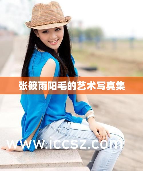 张筱雨阳毛的艺术写真集