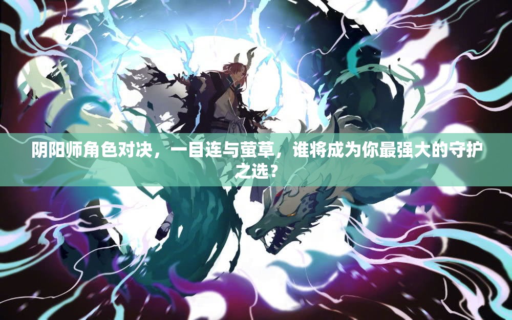 阴阳师角色对决，一目连与萤草，谁将成为你最强大的守护之选？