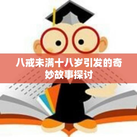 八戒未满十八岁引发的奇妙故事探讨