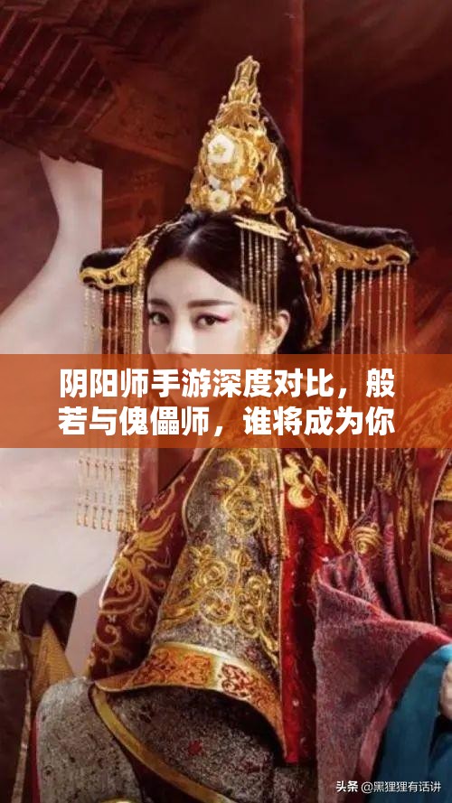 阴阳师手游深度对比，般若与傀儡师，谁将成为你战场上的最佳战斗伙伴？