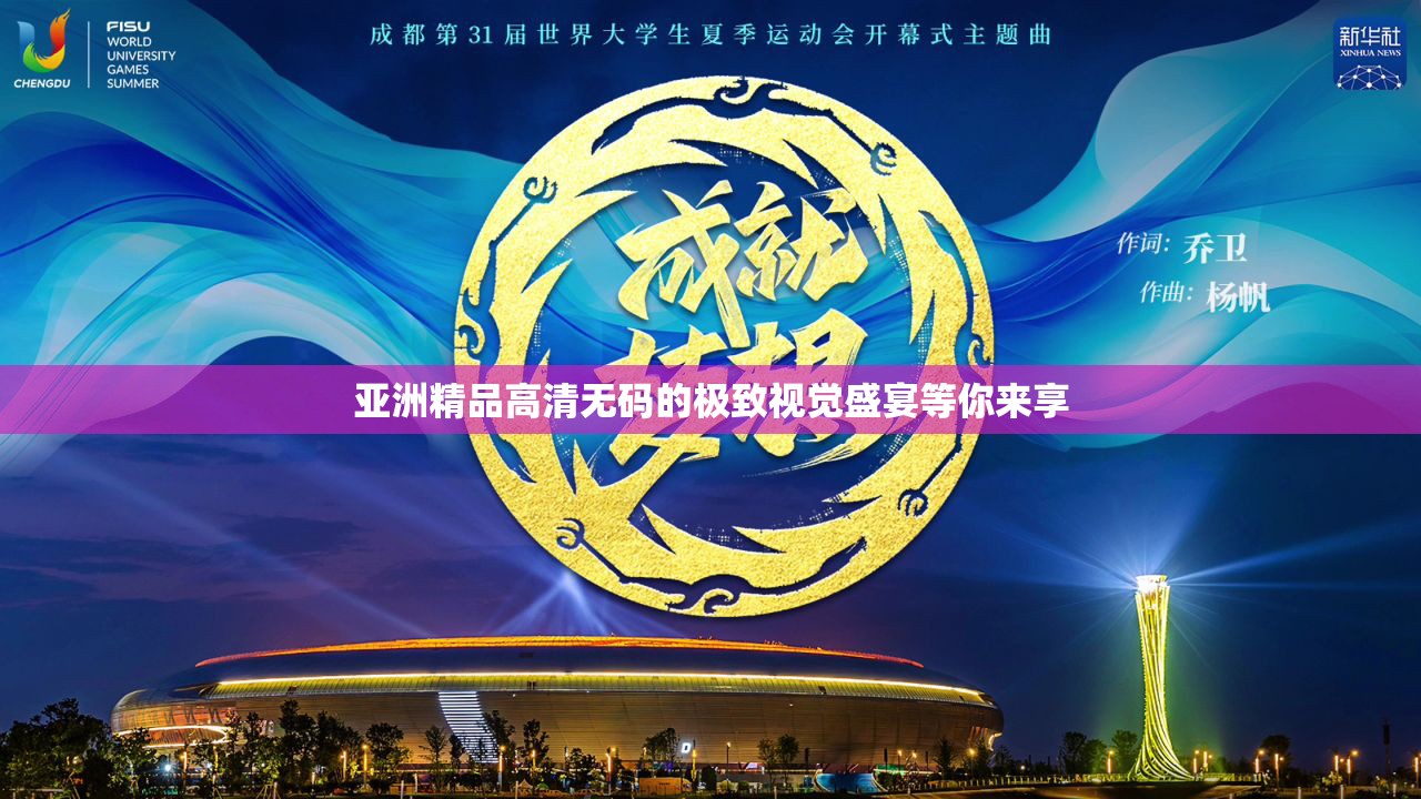 亚洲精品高清无码的极致视觉盛宴等你来享