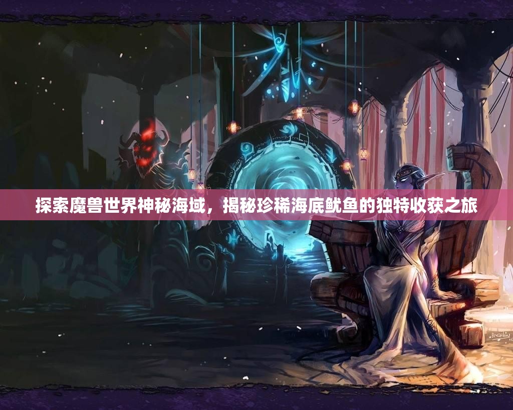 探索魔兽世界神秘海域，揭秘珍稀海底鱿鱼的独特收获之旅