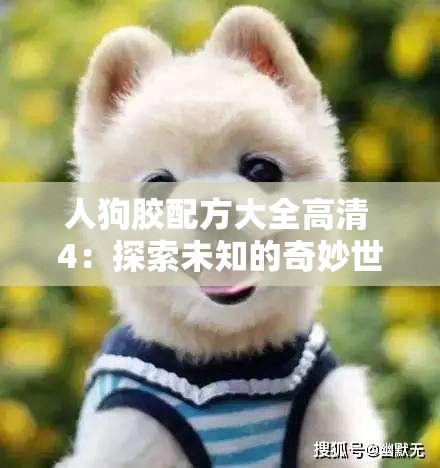 人狗胶配方大全高清 4：探索未知的奇妙世界
