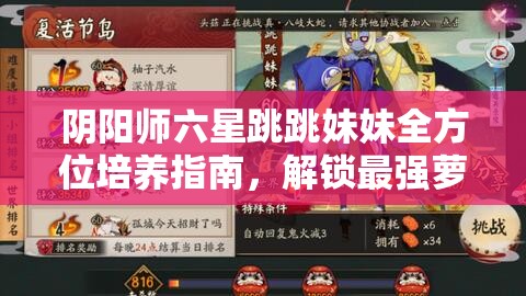 阴阳师六星跳跳妹妹全方位培养指南，解锁最强萝莉战姬的战斗潜能