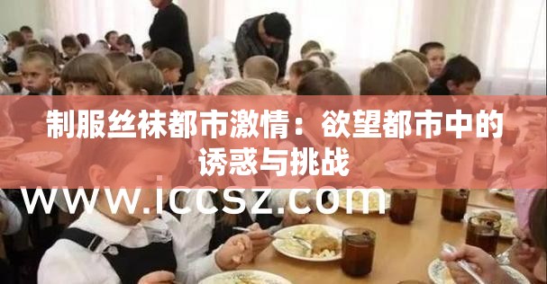 制服丝袜都市激情：欲望都市中的诱惑与挑战