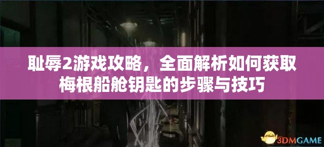耻辱2游戏攻略，全面解析如何获取梅根船舱钥匙的步骤与技巧