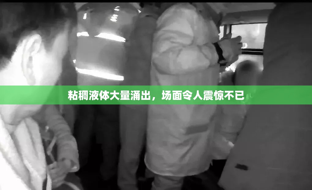 粘稠液体大量涌出，场面令人震惊不已
