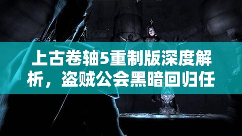上古卷轴5重制版深度解析，盗贼公会黑暗回归任务全攻略指南