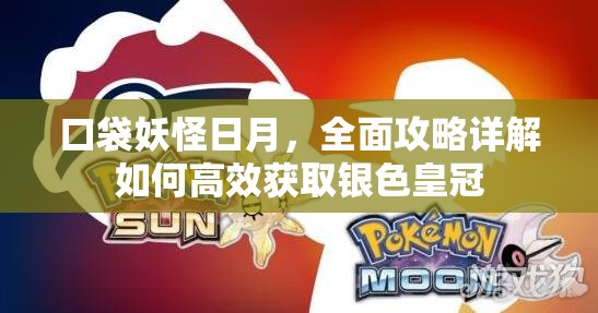 口袋妖怪日月，全面攻略详解如何高效获取银色皇冠