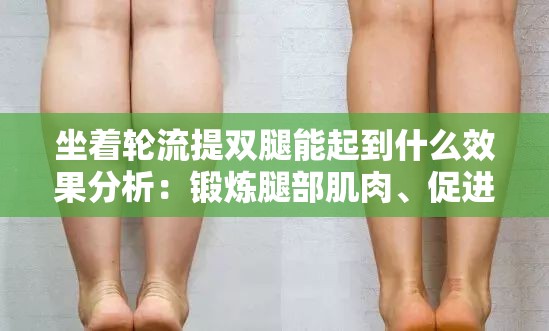 坐着轮流提双腿能起到什么效果分析：锻炼腿部肌肉、促进血液循环