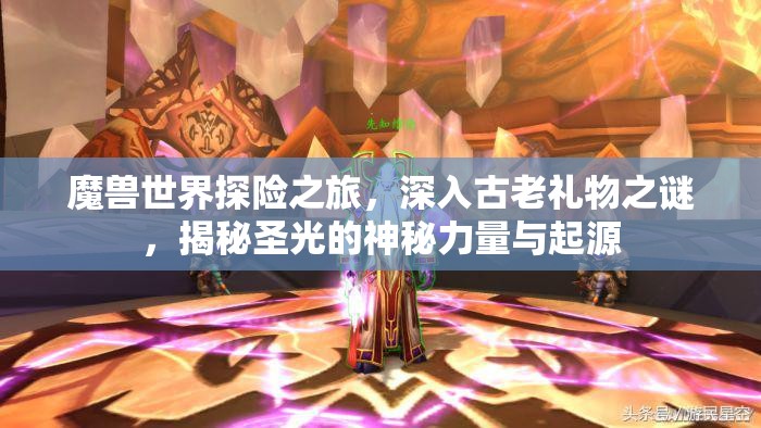 魔兽世界探险之旅，深入古老礼物之谜，揭秘圣光的神秘力量与起源