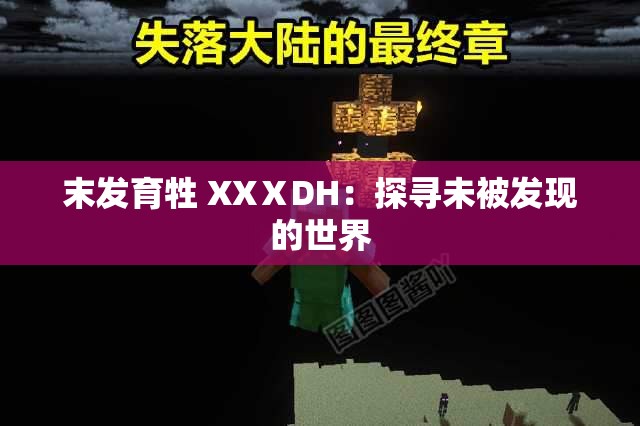 末发育牲 XXⅩDH：探寻未被发现的世界