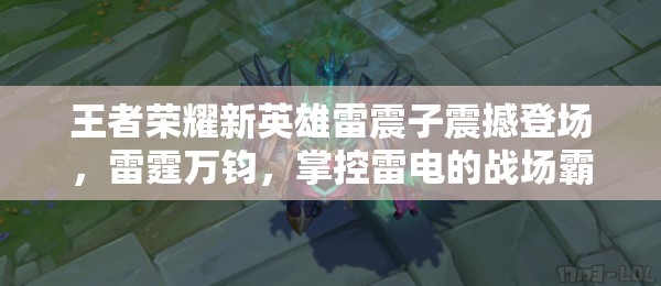 王者荣耀新英雄雷震子震撼登场，雷霆万钧，掌控雷电的战场霸主