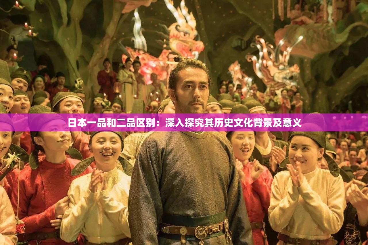 日本一品和二品区别：深入探究其历史文化背景及意义