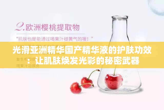 光滑亚洲精华国产精华液的护肤功效：让肌肤焕发光彩的秘密武器