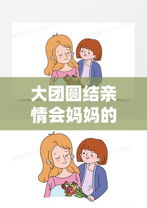 大团圆结亲情会妈妈的爱：那无尽的温暖与深厚的情感凝聚