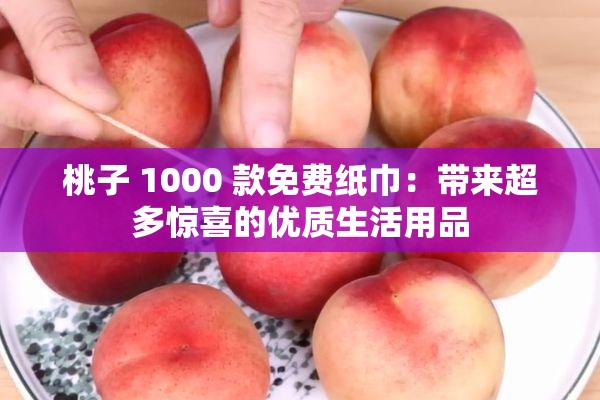 桃子 1000 款免费纸巾：带来超多惊喜的优质生活用品