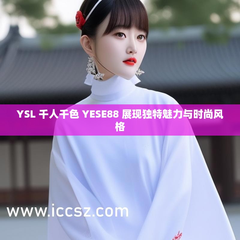 YSL 千人千色 YESE88 展现独特魅力与时尚风格