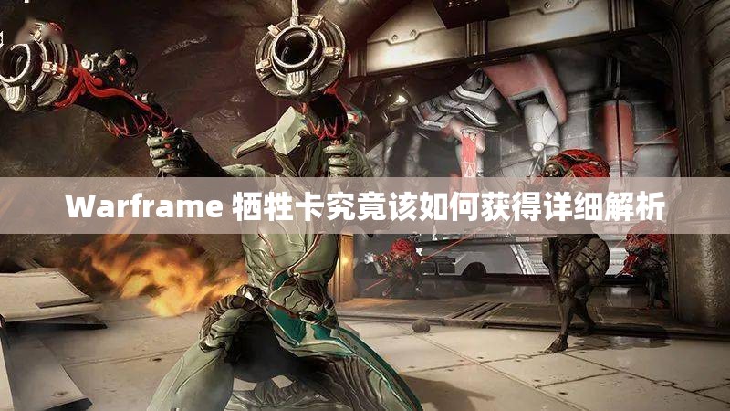 Warframe 牺牲卡究竟该如何获得详细解析