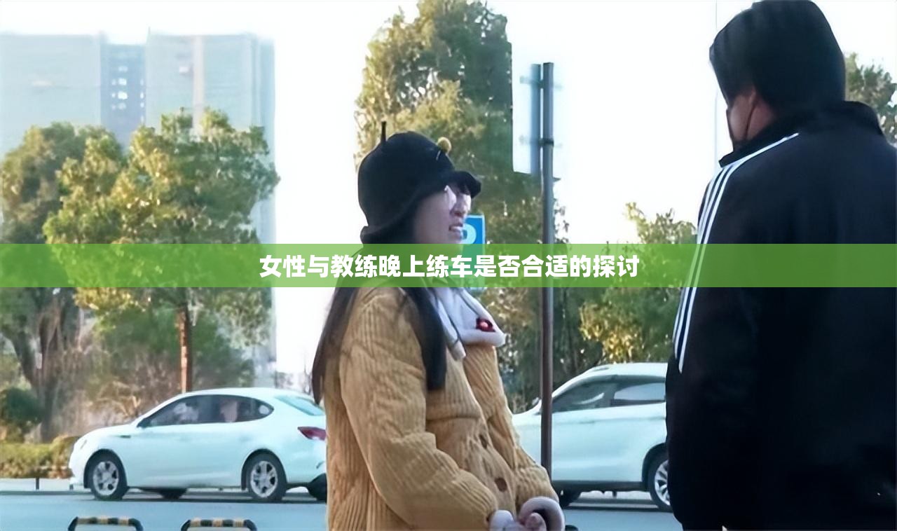女性与教练晚上练车是否合适的探讨