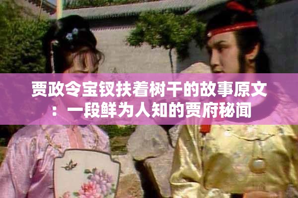 贾政令宝钗扶着树干的故事原文：一段鲜为人知的贾府秘闻