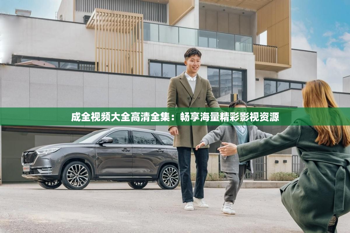 成全视频大全高清全集：畅享海量精彩影视资源
