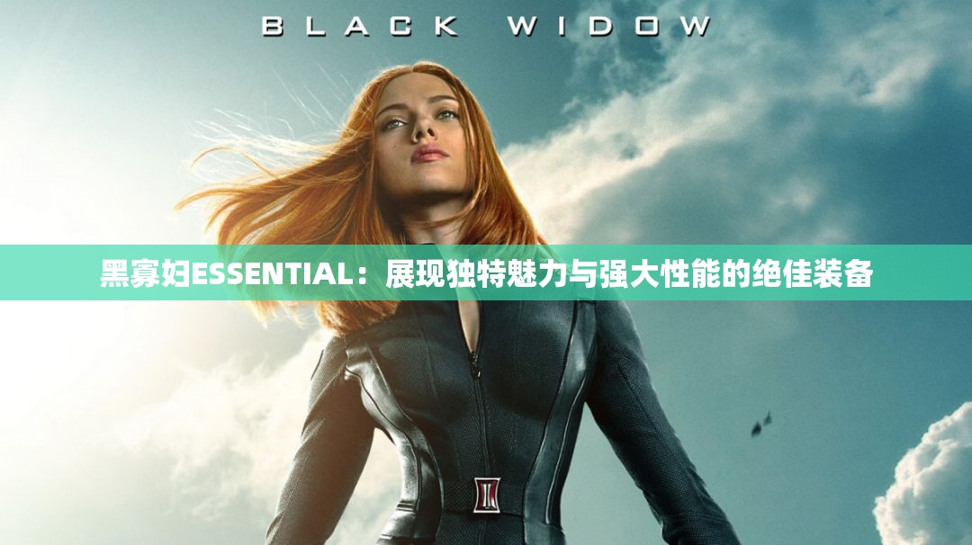 黑寡妇ESSENTIAL：展现独特魅力与强大性能的绝佳装备