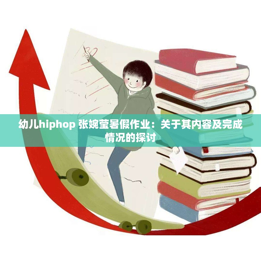 幼儿hiphop 张婉莹暑假作业：关于其内容及完成情况的探讨