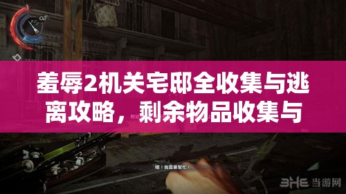 羞辱2机关宅邸全收集与逃离攻略，剩余物品收集与深度解析指南