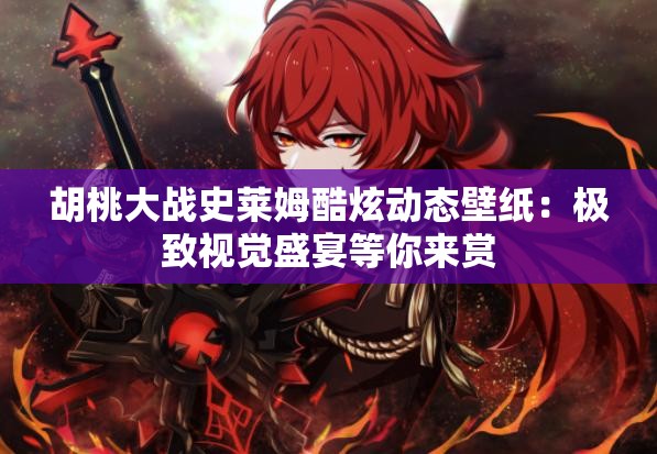 胡桃大战史莱姆酷炫动态壁纸：极致视觉盛宴等你来赏
