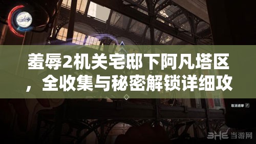 羞辱2机关宅邸下阿凡塔区，全收集与秘密解锁详细攻略指南