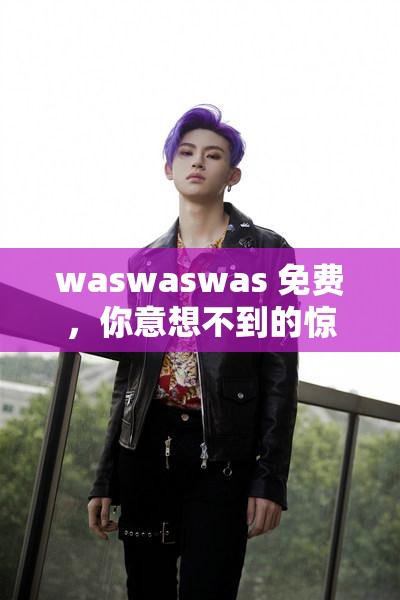 waswaswas 免费，你意想不到的惊喜